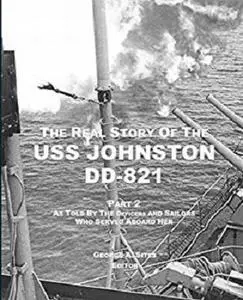 The Real Story of the USS Johnston DD-821 Part 2: As Told by the Officers and Sailors Who Served Aboard Her