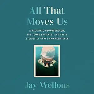All That Moves Us: A Pediatric Neurosurgeon, His Young Patients, and Their Stories of Grace and Resilience [Audiobook]