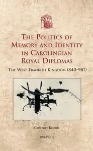 The Politics of Memory and Identity in Carolingian Royal Diplomas: The West Frankish Kingdom (840-987)