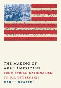 The Making of Arab Americans: From Syrian Nationalism to U.S. Citizenship