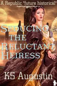 «Seducing The Reluctant Heiress» by K.S. Augustin