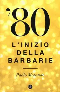 Paolo Morando - '80. L'inizio della barbarie