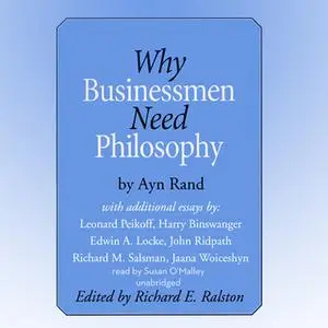 «Why Businessmen Need Philosophy and Other Essays» by Various Authors,Ayn Rand,Leonard Peikoff,Harry Binswanger,Edwin A.