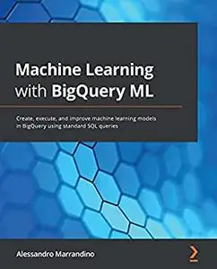 Machine Learning with BigQuery ML: Create, execute, and improve machine learning models in BigQuery using (repost)