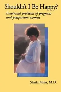 «Shouldn't I Be Happy: Emotional Problems of Pregnant and Postpartum Women» by Shaila Misri