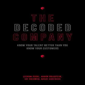 «The Decoded Company: Know Your Talent Better Than You Know Your Customers» by Jay Goldman,Aaron Goldstein,Rahaf Harfous