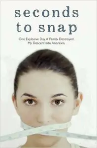 Seconds to Snap: One Explosive Day. A Family Destroyed. My Descent into Anorexia.