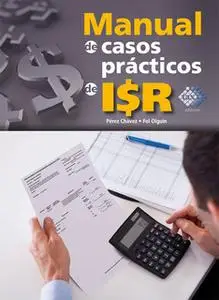 «Manual de casos prácticos de ISR 2017» by José Pérez Chávez,Raymundo Fol Olguín