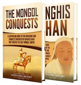 The Mongol Invasions: A Captivating Guide to the Mongol Invasions and Conquests along with the Life of Genghis Khan