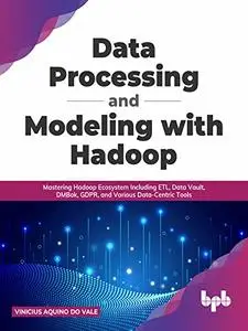Data Processing and Modeling with Hadoop: Mastering Hadoop Ecosystem Including ETL, Data Vault, DMBok, GDPR