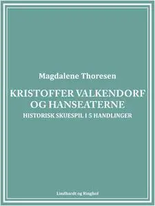 «Kristoffer Valkendorf og Hanseaterne: Historisk skuespil i 5 handlinger» by Magdalene Thoresen