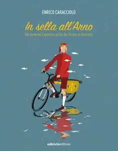 Enrico Caracciolo - In sella all'Arno. Dal verde del Casentino al blu del Tirreno in bicicletta