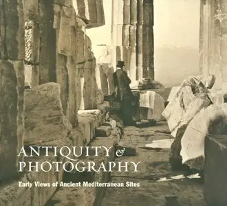 Antiquity and Photography: Early Views of Ancient Mediterranean Sites