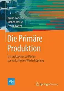 Die Primäre Produktion: Ein praktischer Leitfaden zur verlustfreien Wertschöpfung (VDI-Buch) [Repost]