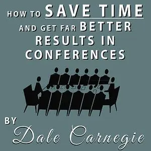 «How to Save Time and Get Far Better Results in Conferences» by Dale Carnegie