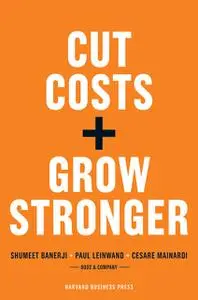 «Cut Costs, Grow Stronger : A Strategic Approach to What to Cut and What to Keep» by Cesare Mainardi, Paul Leinwand
