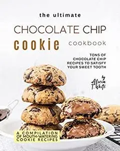 The Ultimate Chocolate Chip Cookie Cookbook