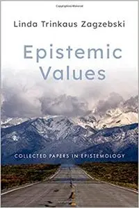 Epistemic Values: Collected Papers in Epistemology