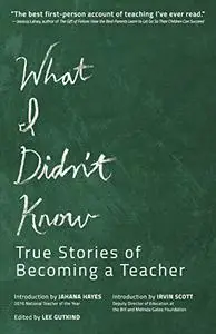 What I Didn't Know: True Stories of Becoming a Teacher