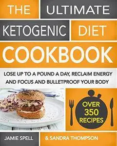 The Ultimate Ketogenic Diet Cookbook: Lose Up To A Pound A Day, Reclaim Energy And Focus And Bulletproof Your Body