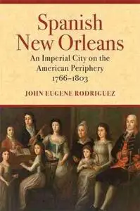 Spanish New Orleans: An Imperial City on the American Periphery, 1766–1803