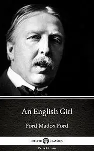 «An English Girl by Ford Madox Ford – Delphi Classics (Illustrated)» by None