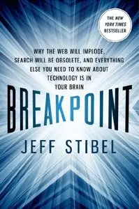 Breakpoint: Why the Web will Implode, Search will be Obsolete, and Everything Else you Need to Know about Technology is in...