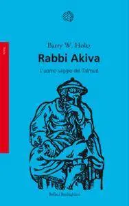 Barry Holtz - Rabbi Akiva. L'uomo saggio del Talmud