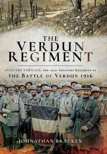 The Verdun Regiment: Into the Furnace: The 151st Infantry Regiment in the Battle of Verdun 1916