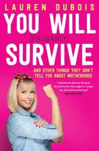 You Will (Probably) Survive: and other things they don't tell you about motherhood