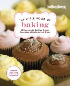 Good Housekeeping The Little Book of Baking: 55 Homemade Cookies, Cakes, Cupcakes & Pies to Make & Share [Repost]