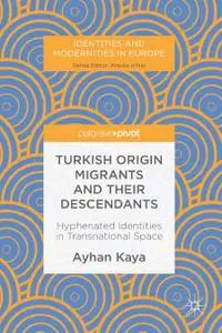 Turkish Origin Migrants and Their Descendants: Hyphenated Identities in Transnational Space (Repost)