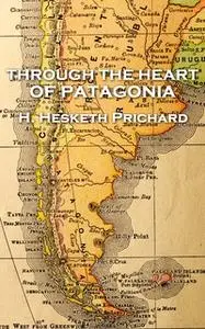 «Through the Heart of Patagonia» by H. Hesketh Prichard