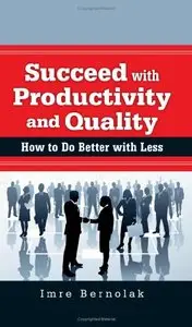 Succeed with Productivity and Quality: How to Do Better with Less