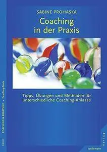 Coaching in der Praxis: Tipps, Übungen und Methoden für unterschiedliche Coaching-Anlässe