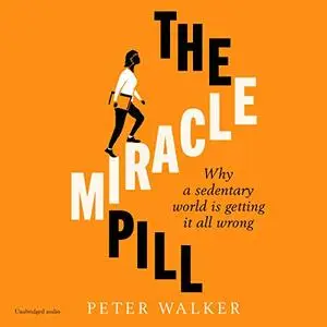 The Miracle Pill: Why a Sedentary World is Getting it All Wrong [Audiobook]