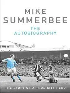 Mike Summerbee - an Autobiogrphy: The Story of a True City Legend