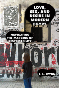 Love, Sex, and Desire in Modern Egypt : Navigating the Margins of Respectability