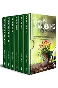 VEGETABLE GARDENING FOR BEGINNERS: 6 Books 1: A Complete Guide to Growing Vegetables at Home