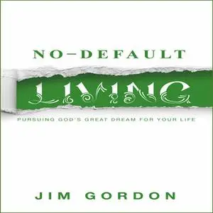 «No-Default Living - Pursuing God's Great Dream for Your Life» by Jim Gordon