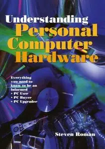 Understanding Personal Computer Hardware: Everything you need to know to be an informed · PC User · PC Buyer · PC Upgrader