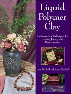 Liquid Polymer Clay: Fabulous New Techniques for Making Jewelry and Home Accents by Ann Mitchell