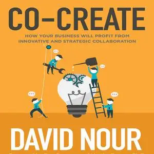«Co-Create: How Your Business Will Profit from Innovative and Strategic Collaboration» by David Nour