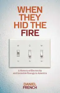 When They Hid the Fire: A History of Electricity and Invisible Energy in America