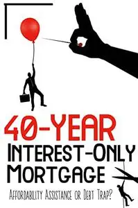 40-Year Interest-Only Mortgage: Affordability Assistance or Debt Trap?