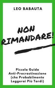 Leo Babauta - Non Rimandare! Piccola guida anti-procrastinazione (che probabilmente leggerai più tardi)