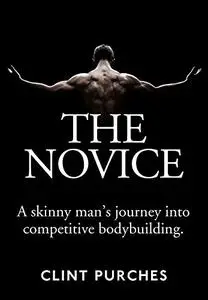 The Novice: A Skinny Man's Journey Into Competitive Bodybuilding