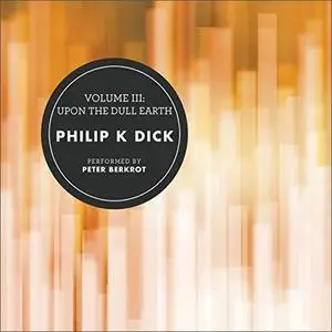 Volume III: Upon the Dull Earth (The Collected Stories of Philip K. Dick) [Audiobook]