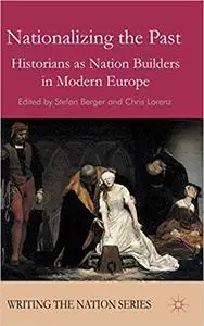 Nationalizing the Past: Historians as Nation Builders in Modern Europe