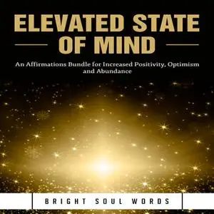 «Elevated State of Mind: An Affirmations Bundle for Increased Positivity, Optimism and Abundance» by Bright Soul Words